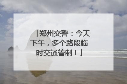 郑州交警：今天下午，多个路段临时交通管制！