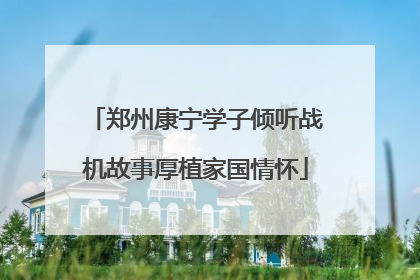 郑州康宁学子倾听战机故事厚植家国情怀