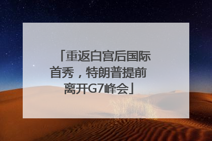 重返白宫后国际首秀，特朗普提前离开G7峰会