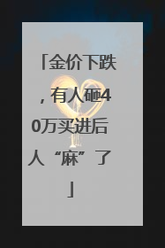 金价下跌，有人砸40万买进后人“麻”了