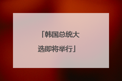 韩国总统大选即将举行