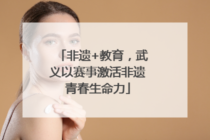 非遗+教育，武义以赛事激活非遗青春生命力