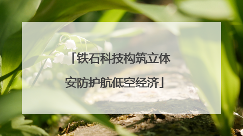 铁石科技构筑立体安防护航低空经济