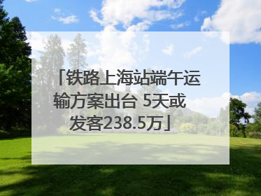 铁路上海站端午运输方案出台 5天或发客238.5万