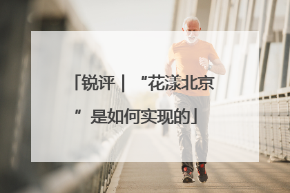 锐评｜“花漾北京”是如何实现的