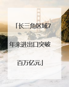 长三角区域7年来进出口突破百万亿元