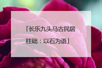 长乐九头马古民居柱础：以石为语