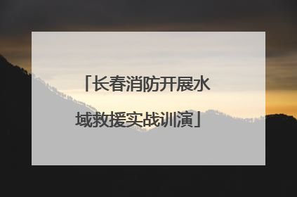 长春消防开展水域救援实战训演
