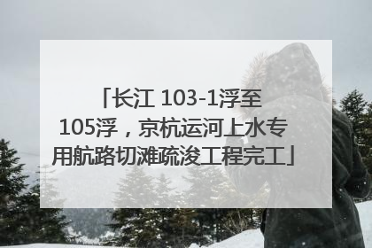 长江 103-1浮至 105浮，京杭运河上水专用航路切滩疏浚工程完工