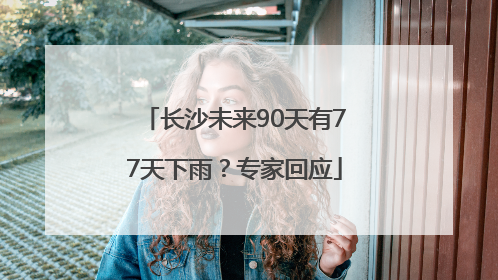 长沙未来90天有77天下雨？专家回应