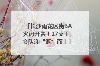 长沙雨花区街BA火热开赛！17支工会队迎“篮”而上