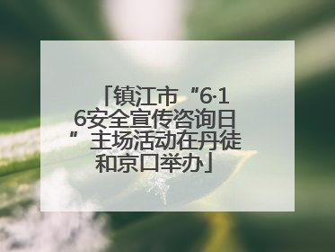 镇江市“6·16安全宣传咨询日”主场活动在丹徒和京口举办