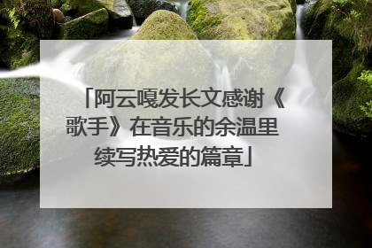 阿云嘎发长文感谢《歌手》在音乐的余温里续写热爱的篇章