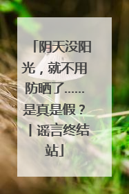 阴天没阳光，就不用防晒了……是真是假？丨谣言终结站