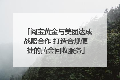阅宝黄金与美团达成战略合作 打造合规便捷的黄金回收服务