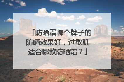 防晒霜哪个牌子的防晒效果好，过敏肌适合哪款防晒霜？