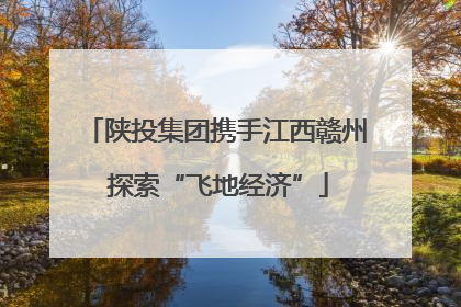 陕投集团携手江西赣州 探索“飞地经济”