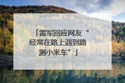 雷军回应网友“经常在路上遇到路测小米车”