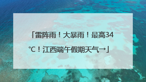 雷阵雨！大暴雨！最高34℃！江西端午假期天气→