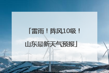 雷雨！阵风10级！山东最新天气预报