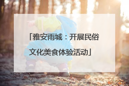 雅安雨城：开展民俗文化美食体验活动