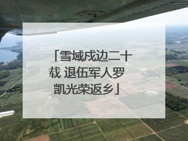 雪域戍边二十载 退伍军人罗凯光荣返乡