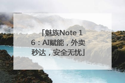 魅族Note 16：AI赋能，外卖秒达，安全无忧