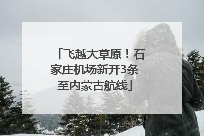 飞越大草原！石家庄机场新开3条至内蒙古航线