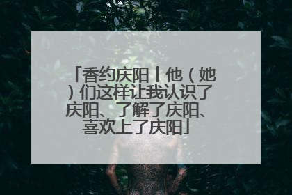 香约庆阳丨他（她）们这样让我认识了庆阳、了解了庆阳、喜欢上了庆阳