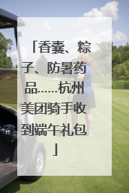 香囊、粽子、防暑药品……杭州美团骑手收到端午礼包