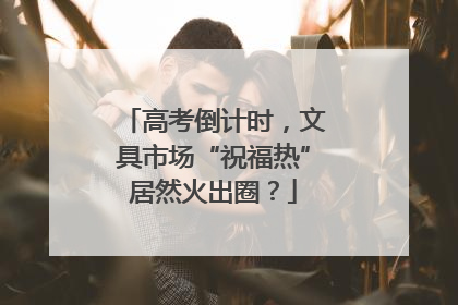 高考倒计时，文具市场“祝福热”居然火出圈？