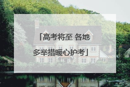 高考将至 各地多举措暖心护考