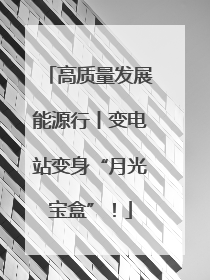 高质量发展能源行丨变电站变身“月光宝盒”！