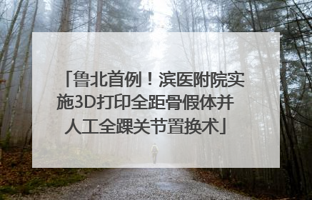 鲁北首例！滨医附院实施3D打印全距骨假体并人工全踝关节置换术