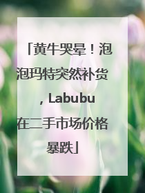 黄牛哭晕！泡泡玛特突然补货，Labubu在二手市场价格暴跌