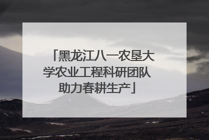 黑龙江八一农垦大学农业工程科研团队助力春耕生产