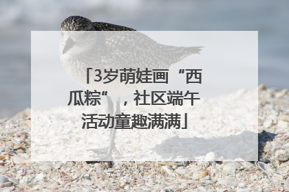 3岁萌娃画“西瓜粽”，社区端午活动童趣满满