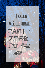 0.186亩土地里寻真相｜“天平杯·随手拍”作品展播