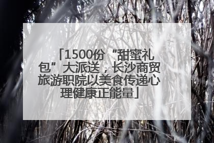 1500份“甜蜜礼包”大派送，长沙商贸旅游职院以美食传递心理健康正能量