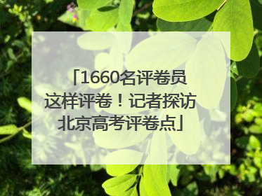 1660名评卷员这样评卷！记者探访北京高考评卷点