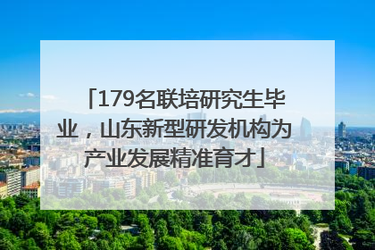 179名联培研究生毕业，山东新型研发机构为产业发展精准育才
