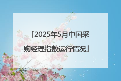 2025年5月中国采购经理指数运行情况