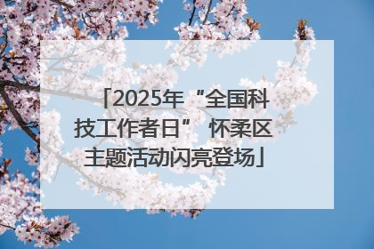 2025年“全国科技工作者日” 怀柔区主题活动闪亮登场