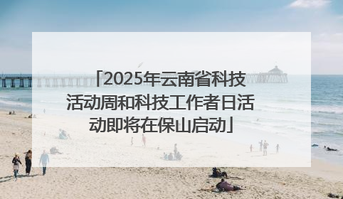 2025年云南省科技活动周和科技工作者日活动即将在保山启动