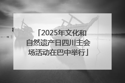 2025年文化和自然遗产日四川主会场活动在巴中举行