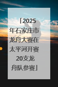 2025年石家庄市龙舟大赛在太平河开赛 20支龙舟队参赛