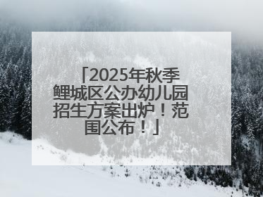 2025年秋季鲤城区公办幼儿园招生方案出炉！范围公布！