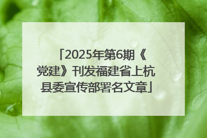 2025年第6期《党建》刊发福建省上杭县委宣传部署名文章