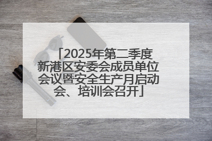 2025年第二季度新港区安委会成员单位会议暨安全生产月启动会、培训会召开
