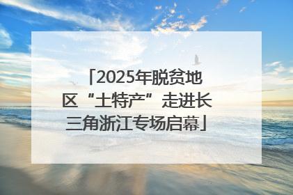 2025年脱贫地区“土特产”走进长三角浙江专场启幕